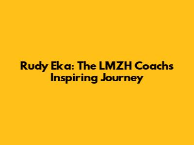 Rudy Eka: The LMZH Coach's Inspiring Journey