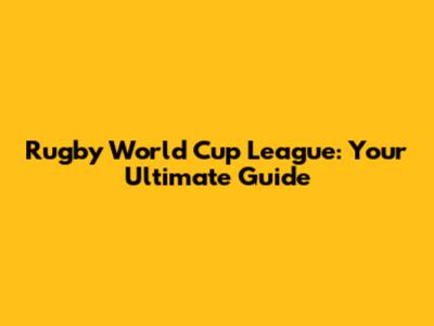 Rugby World Cup League: Your Ultimate Guide