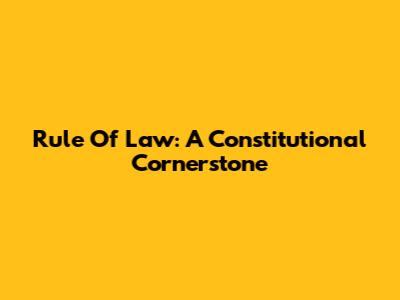 Rule Of Law: A Constitutional Cornerstone