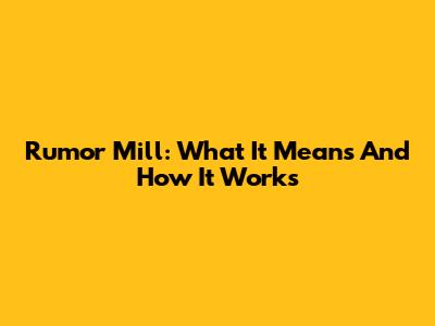 Rumor Mill: What It Means And How It Works
