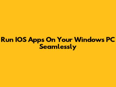 Run IOS Apps On Your Windows PC Seamlessly