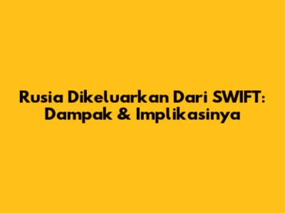 Rusia Dikeluarkan Dari SWIFT: Dampak & Implikasinya