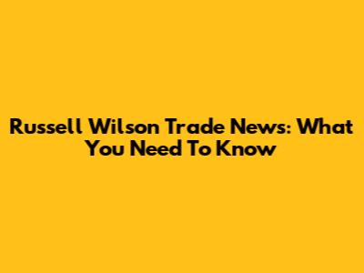 Russell Wilson Trade News: What You Need To Know