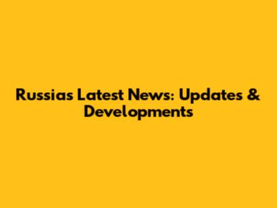 Russia's Latest News: Updates & Developments