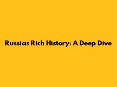 Russia's Rich History: A Deep Dive