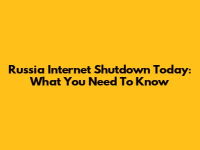 Russia Internet Shutdown Today: What You Need To Know