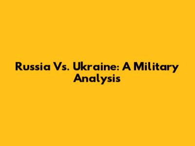 Russia Vs. Ukraine: A Military Analysis