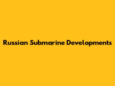 Russian Submarine Developments