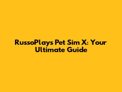 RussoPlays Pet Sim X: Your Ultimate Guide