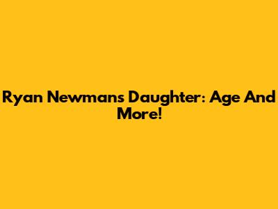 Ryan Newman's Daughter: Age And More!
