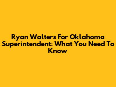 Ryan Walters For Oklahoma Superintendent: What You Need To Know