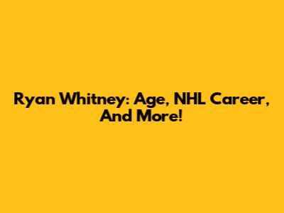 Ryan Whitney: Age, NHL Career, And More!