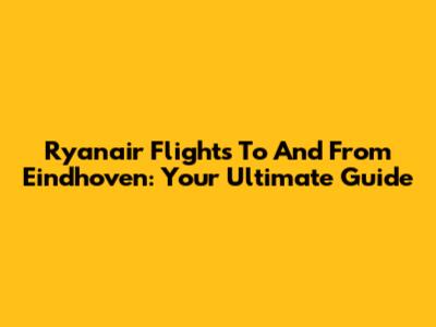 Ryanair Flights To And From Eindhoven: Your Ultimate Guide
