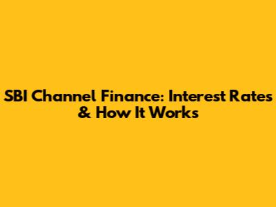 SBI Channel Finance: Interest Rates & How It Works