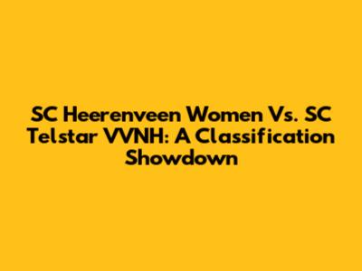 SC Heerenveen Women Vs. SC Telstar VVNH: A Classification Showdown