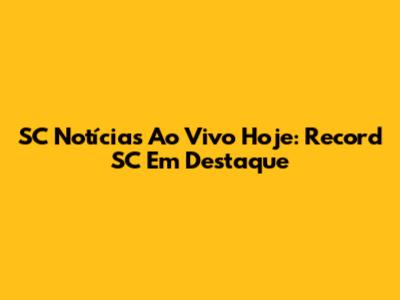 SC Notícias Ao Vivo Hoje: Record SC Em Destaque