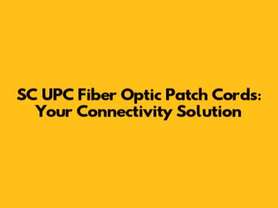 SC UPC Fiber Optic Patch Cords: Your Connectivity Solution
