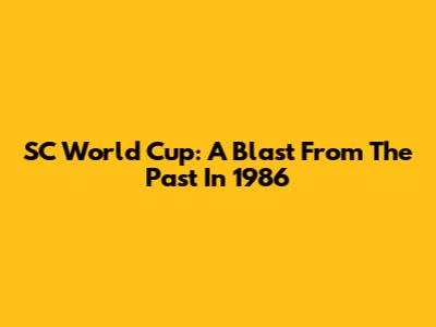 SC World Cup: A Blast From The Past In 1986