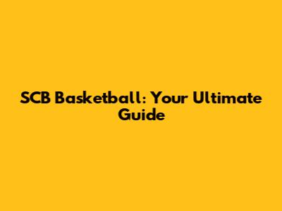 SCB Basketball: Your Ultimate Guide
