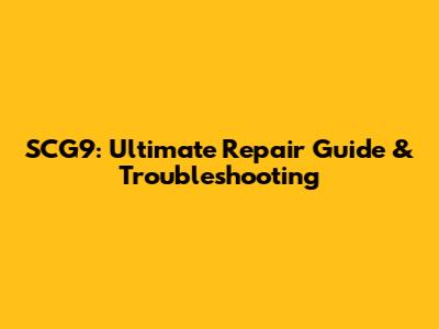 SCG9: Ultimate Repair Guide & Troubleshooting