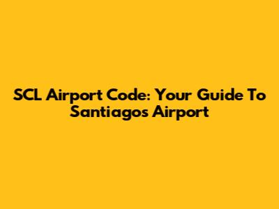 SCL Airport Code: Your Guide To Santiago's Airport