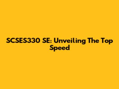 SCSES330 SE: Unveiling The Top Speed