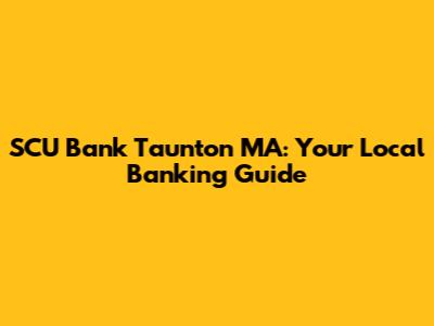 SCU Bank Taunton MA: Your Local Banking Guide