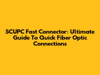 SCUPC Fast Connector: Ultimate Guide To Quick Fiber Optic Connections