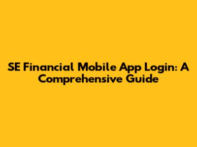 SE Financial Mobile App Login: A Comprehensive Guide