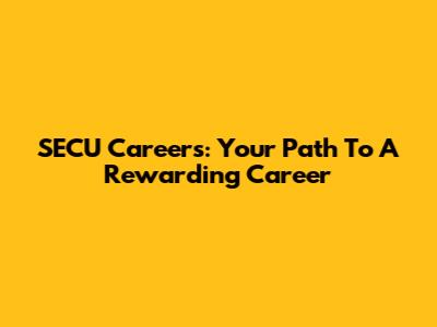 SECU Careers: Your Path To A Rewarding Career