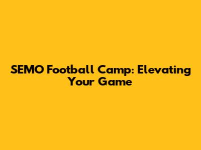 SEMO Football Camp: Elevating Your Game