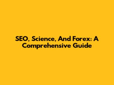 SEO, Science, And Forex: A Comprehensive Guide