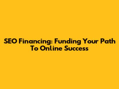 SEO Financing: Funding Your Path To Online Success