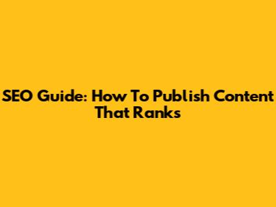 SEO Guide: How To Publish Content That Ranks