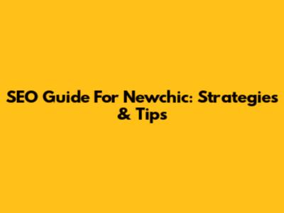 SEO Guide For Newchic: Strategies & Tips