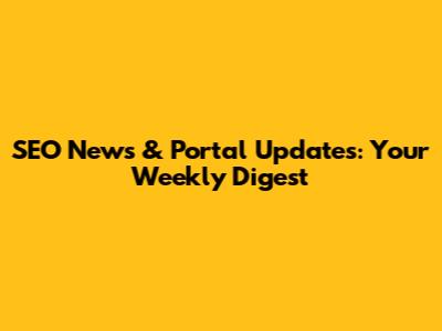 SEO News & Portal Updates: Your Weekly Digest