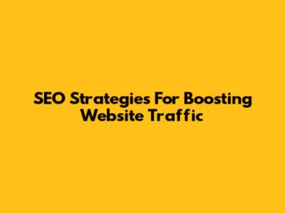 SEO Strategies For Boosting Website Traffic
