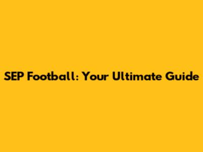 SEP Football: Your Ultimate Guide