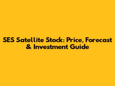 SES Satellite Stock: Price, Forecast & Investment Guide