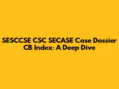 SESCCSE CSC SECASE Case Dossier CB Index: A Deep Dive