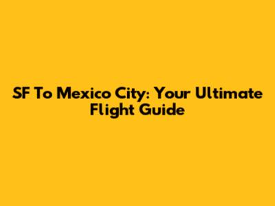 SF To Mexico City: Your Ultimate Flight Guide