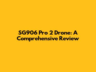 SG906 Pro 2 Drone: A Comprehensive Review