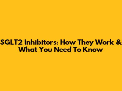 SGLT2 Inhibitors: How They Work & What You Need To Know