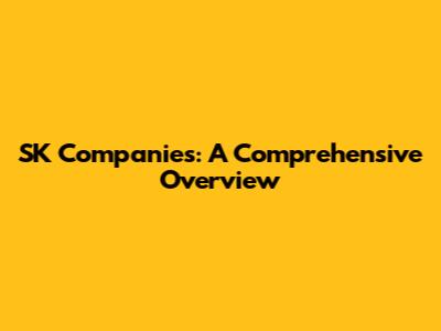 SK Companies: A Comprehensive Overview