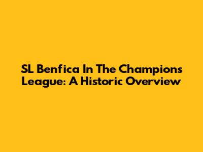 SL Benfica In The Champions League: A Historic Overview