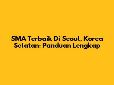 SMA Terbaik Di Seoul, Korea Selatan: Panduan Lengkap