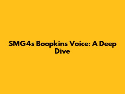 SMG4's Boopkins Voice: A Deep Dive