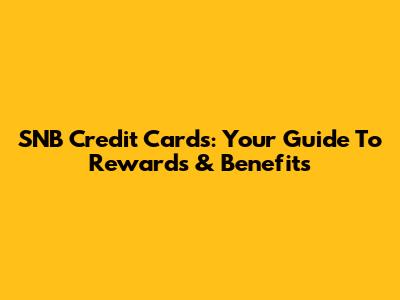 SNB Credit Cards: Your Guide To Rewards & Benefits