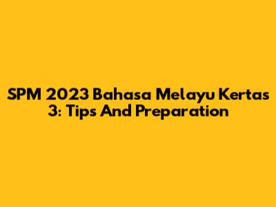 SPM 2023 Bahasa Melayu Kertas 3: Tips And Preparation