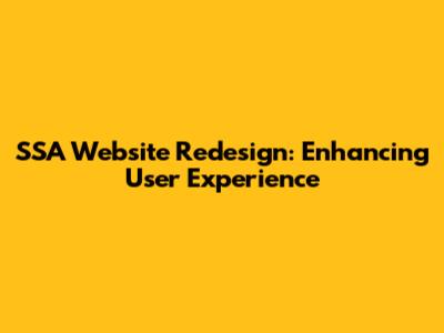 SSA Website Redesign: Enhancing User Experience